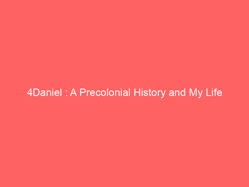 4Daniel : A Precolonial History and My Life History in Rhodesia and Zi