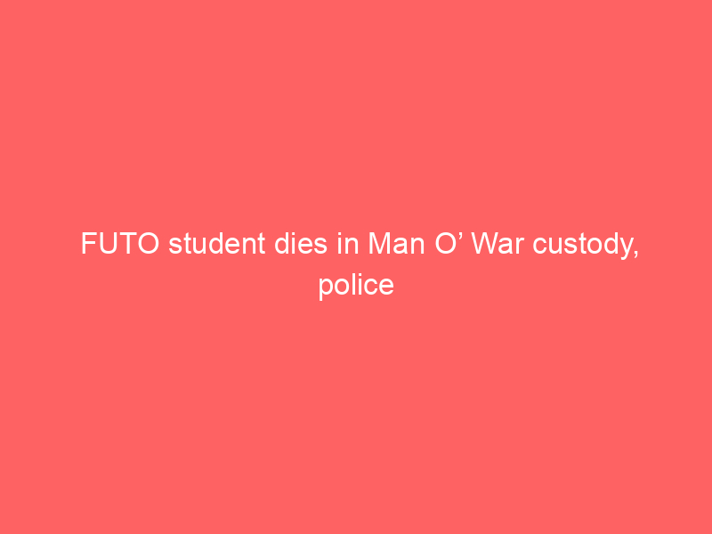 FUTO student dies in Man O’ War custody, police arrest three suspects