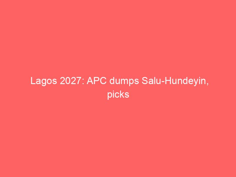 Lagos 2027: APC dumps Salu-Hundeyin, picks Sonayon-James as Hamzat’s r