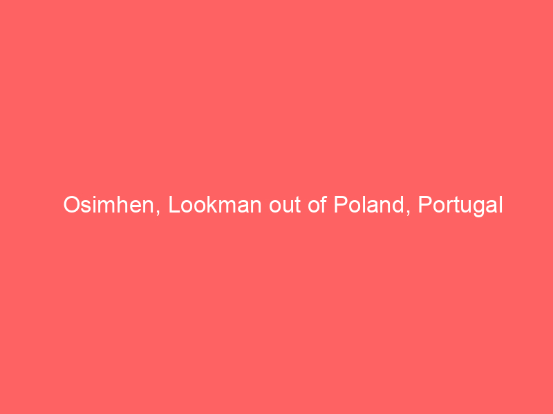 Osimhen, Lookman out of Poland, Portugal friendlies – Chelle