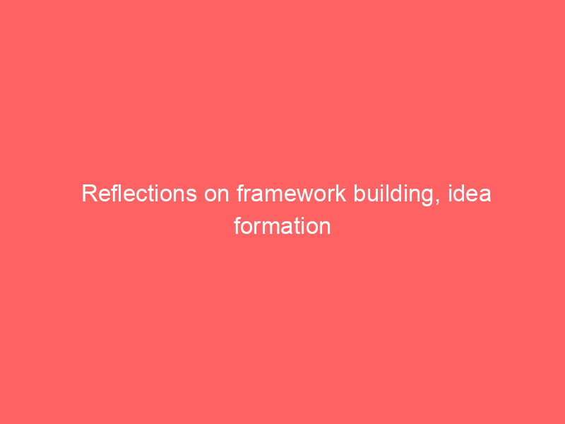 Reflections on framework building, idea formation and scholarly recept
