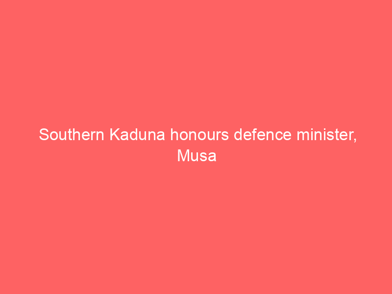 Southern Kaduna honours defence minister, Musa pledges rescue of kidna