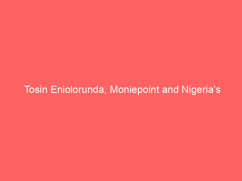 Tosin Eniolorunda, Moniepoint and Nigeria’s tech future