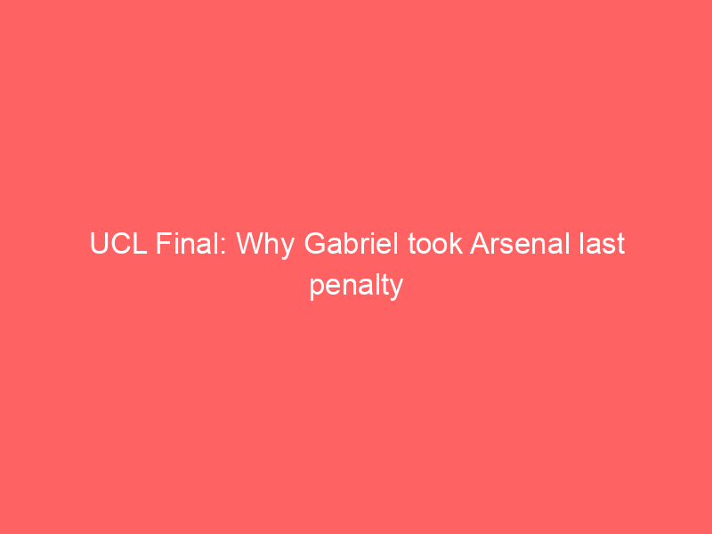 UCL Final: Why Gabriel took Arsenal last penalty against PSG – Arteta