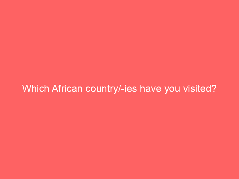 Which African country/-ies have you visited?